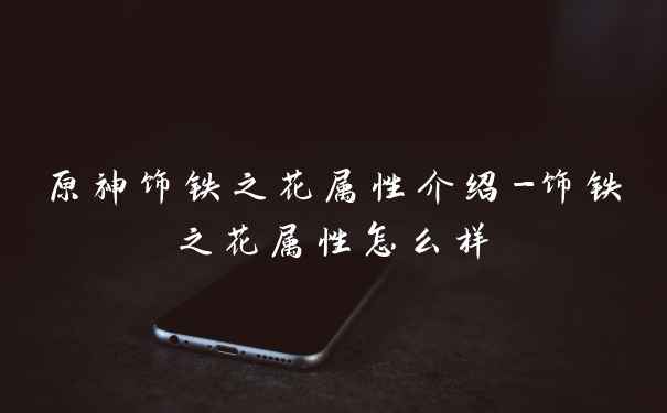 原神饰铁之花属性介绍-饰铁之花属性怎么样