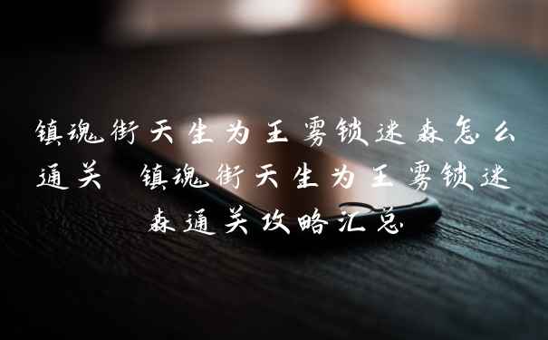 镇魂街天生为王雾锁迷森怎么通关 镇魂街天生为王雾锁迷森通关攻略汇总