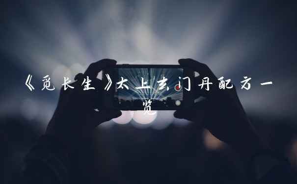 《觅长生》太上玄门丹配方一览