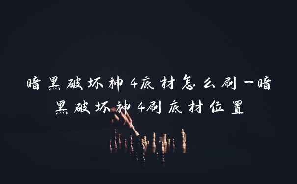暗黑破坏神4底材怎么刷-暗黑破坏神4刷底材位置