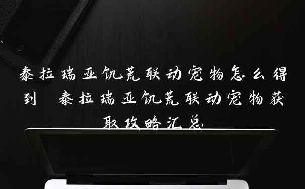 泰拉瑞亚饥荒联动宠物怎么得到 泰拉瑞亚饥荒联动宠物获取攻略汇总
