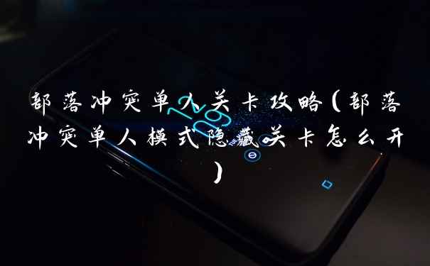 部落冲突单人关卡攻略（部落冲突单人模式隐藏关卡怎么开）