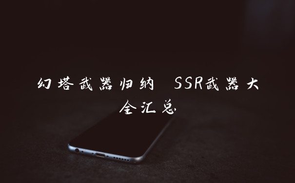 幻塔武器归纳 SSR武器大全汇总