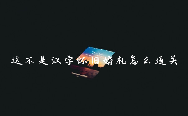 这不是汉字怀旧婚礼怎么通关