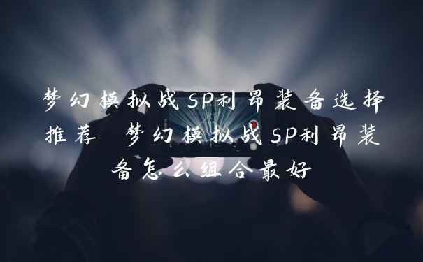 梦幻模拟战sp利昂装备选择推荐 梦幻模拟战sp利昂装备怎么组合最好