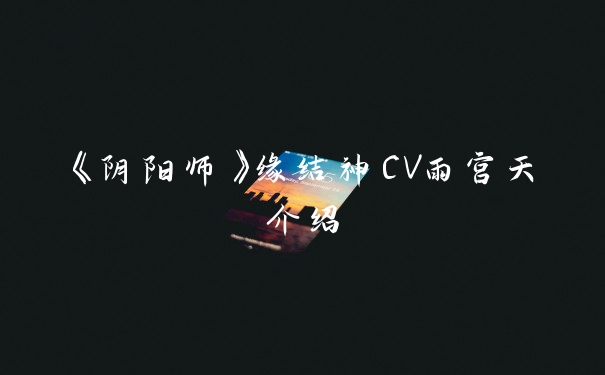 《阴阳师》缘结神CV雨宫天介绍