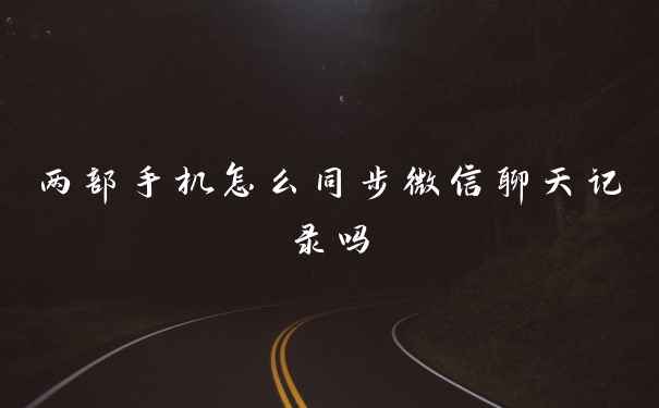 两部手机怎么同步微信聊天记录吗
