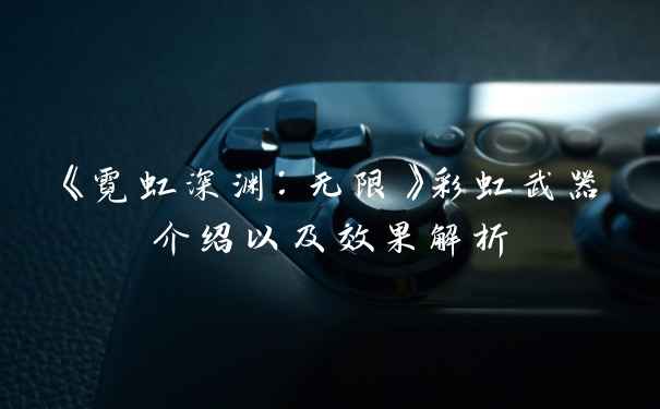 《霓虹深渊：无限》彩虹武器介绍以及效果解析