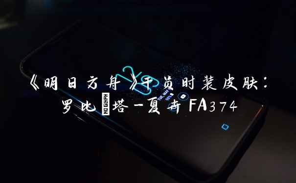 《明日方舟》干员时装皮肤：罗比菈塔-夏卉FA374