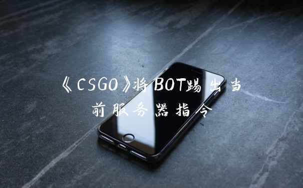 《CSGO》将BOT踢出当前服务器指令