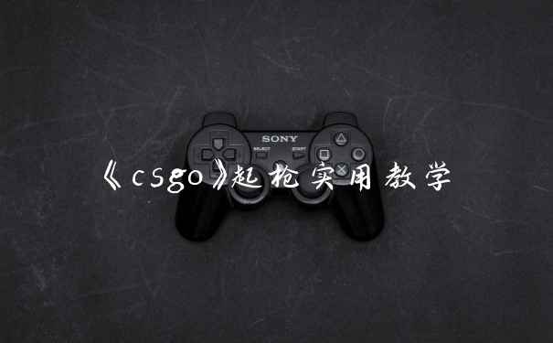 《csgo》起枪实用教学