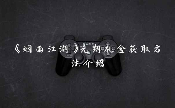 《烟雨江湖》元朔礼盒获取方法介绍