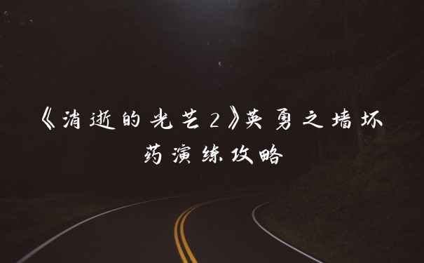 《消逝的光芒2》英勇之墙坏药演练攻略