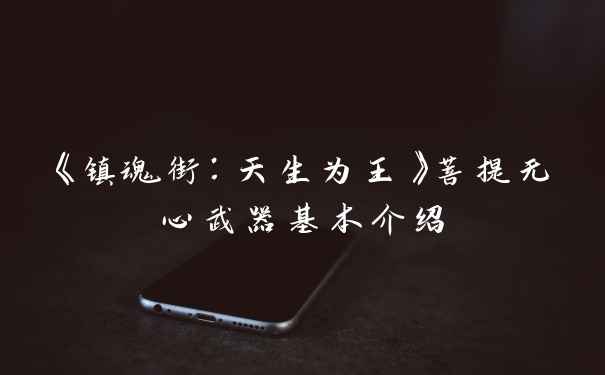 《镇魂街：天生为王》菩提无心武器基本介绍