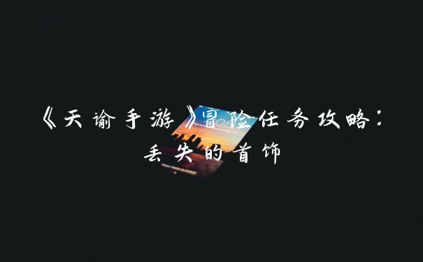 《天谕手游》冒险任务攻略：丢失的首饰