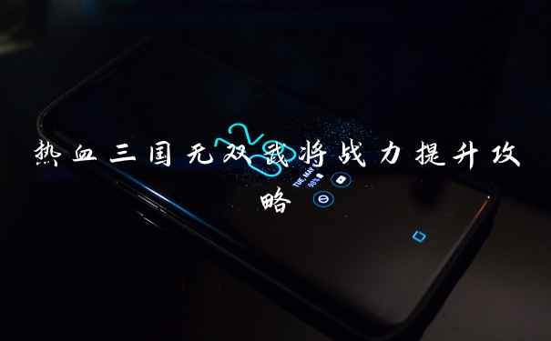 热血三国无双武将战力提升攻略