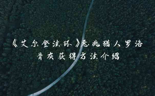 《艾尔登法环》恶兆猎人罗洛骨灰获得方法介绍