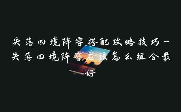 失落四境阵容搭配攻略技巧-失落四境阵容应该怎么组合最好