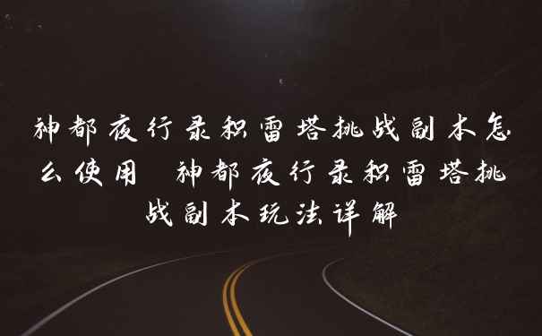 神都夜行录积雷塔挑战副本怎么使用 神都夜行录积雷塔挑战副本玩法详解