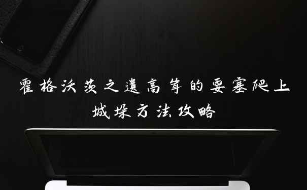 霍格沃茨之遗高耸的要塞爬上城垛方法攻略
