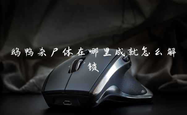 鹅鸭杀尸体在哪里成就怎么解锁