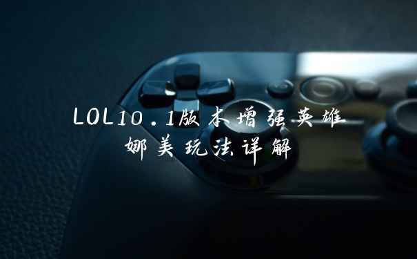 LOL10.1版本增强英雄娜美玩法详解