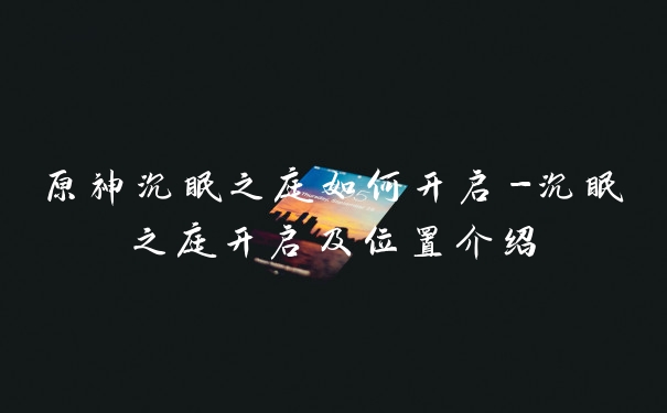 原神沉眠之庭如何开启-沉眠之庭开启及位置介绍
