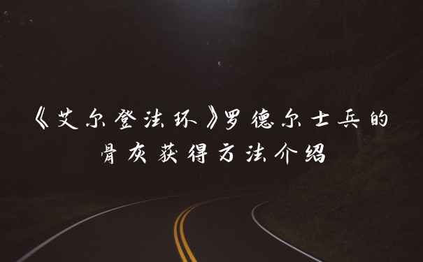 《艾尔登法环》罗德尔士兵的骨灰获得方法介绍