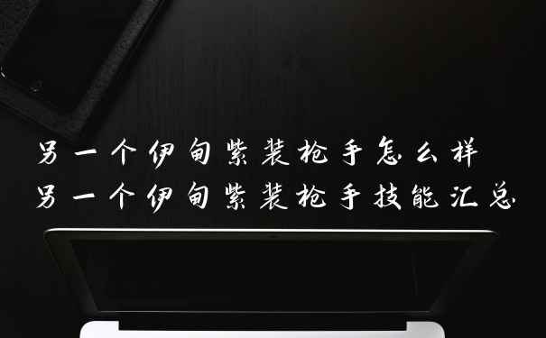 另一个伊甸紫装枪手怎么样 另一个伊甸紫装枪手技能汇总