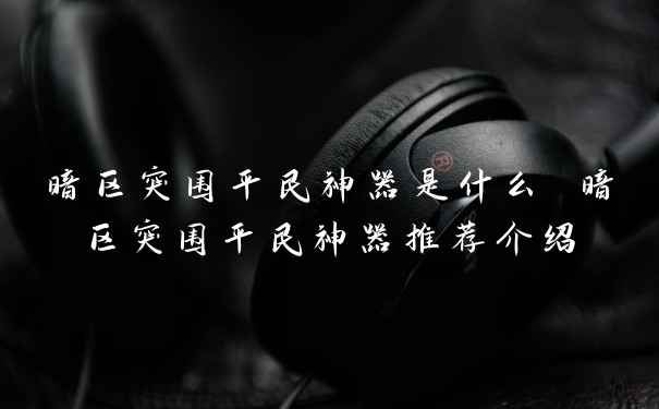暗区突围平民神器是什么 暗区突围平民神器推荐介绍