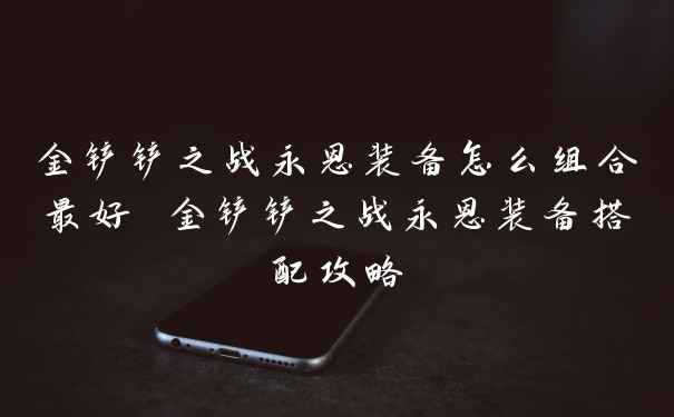 金铲铲之战永恩装备怎么组合最好 金铲铲之战永恩装备搭配攻略