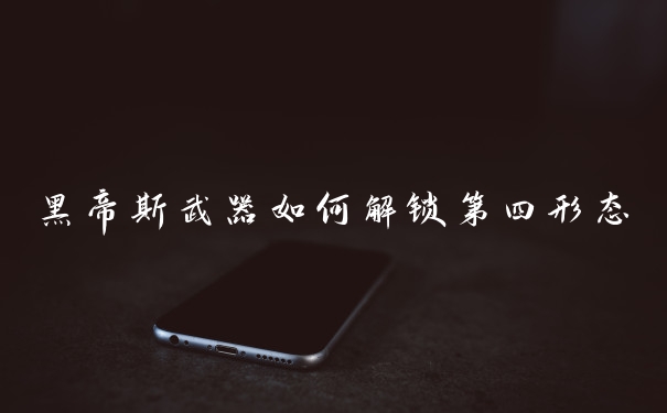 黑帝斯武器如何解锁第四形态