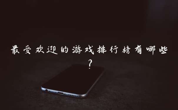 最受欢迎的游戏排行榜有哪些？