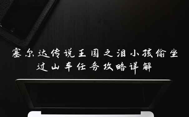 塞尔达传说王国之泪小孩偷坐过山车任务攻略详解