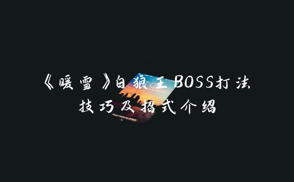 《暖雪》白狼王BOSS打法技巧及招式介绍