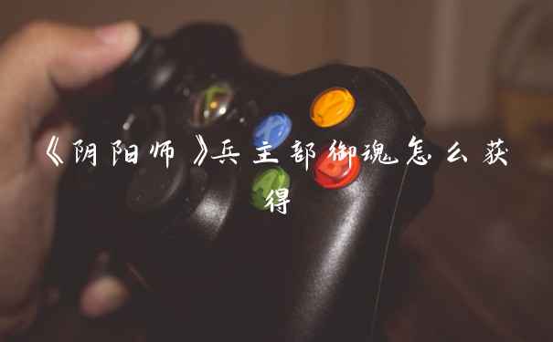 《阴阳师》兵主部御魂怎么获得