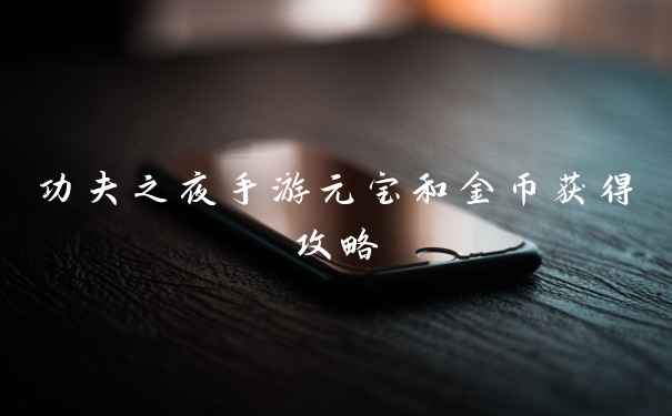 功夫之夜手游元宝和金币获得攻略