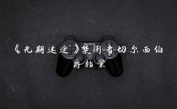 《无期迷途》禁闭者切尔西伯爵档案