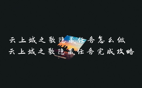 云上城之歌隐藏任务怎么做 云上城之歌隐藏任务完成攻略