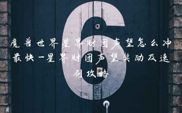 魔兽世界星界财团声望怎么冲最快-星界财团声望奖励及速刷攻略