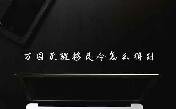 万国觉醒移民令怎么得到