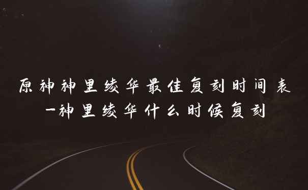 原神神里绫华最佳复刻时间表-神里绫华什么时候复刻