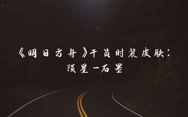 《明日方舟》干员时装皮肤：陨星-石墨