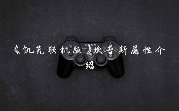 《饥荒联机版》坎普斯属性介绍