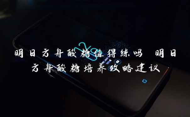 明日方舟酸糖值得练吗 明日方舟酸糖培养攻略建议