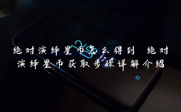 绝对演绎星币怎么得到 绝对演绎星币获取步骤详解介绍