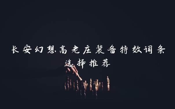 长安幻想高老庄装备特效词条选择推荐