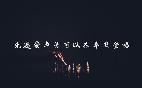 光遇安卓号可以在苹果登吗