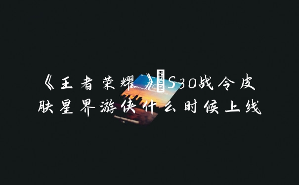 《王者荣耀》暃S30战令皮肤星界游侠什么时候上线