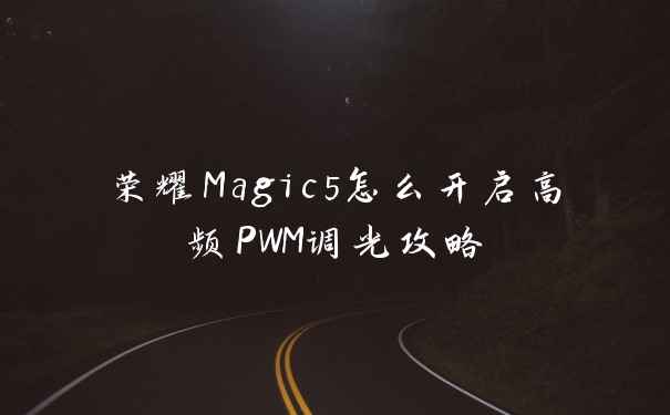 荣耀Magic5怎么开启高频PWM调光攻略